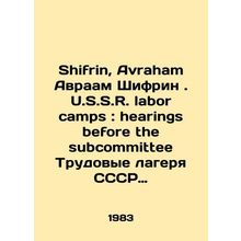 Shifrin, Avraham Abraham Shifrin. U.S. S.R. labor camps: hearing before the su