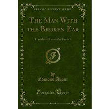 The Man With the Broken Ear: Translated From the French (Classic Reprint)