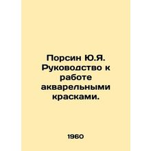 Porsin Yu.Ya. Guide to work with watercolor paints. In Russian (ask us if in dou
