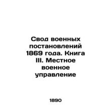 The Code of Military Regulations of 1869. Book III. Local Military Administratio