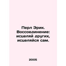 Pearl Eric. Reunification: heal others, heal yourself. In Russian /Perl Erik.