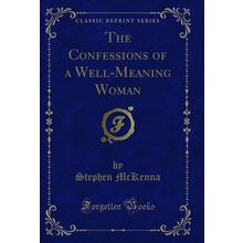 The Confessions of a Well-Meaning Woman (Classic Reprint)