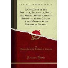 A Catalogue of the Paintings, Engravings, Busts (Classic Reprint)