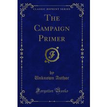The Campaign Primer (Classic Reprint)