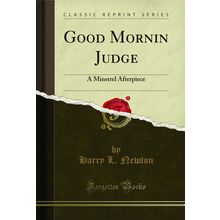 Good Mornin Judge: A Minstrel Afterpiece (Classic Reprint)