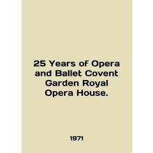 25 Years of Opera and Ballet Covent Garden Royal Opera House. In English /25 Ye