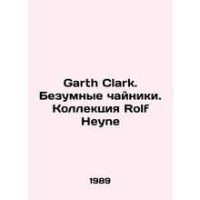 Garth Clark. Crazy Kettles. Rolf Heyne Collection In Russian /Garth Clark. Bez