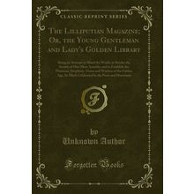 The Lilliputian Magazine; Or, the Young Gentleman and Lady's Golden Library