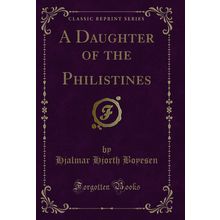 A Daughter of the Philistines (Classic Reprint)