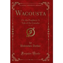Wacousta, Vol. 1 of 3: Or, the Prophecy: A Tale of the Canadas
