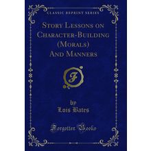Story Lessons on Character-Building (Morals) And Manners (Classic Reprint)