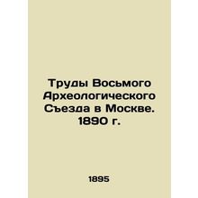 Proceedings of the Eighth Archaeological Congress in Moscow. 1890 In Russian (a