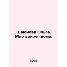 Shayunova Olga. The world around the house. In Russian /Shayunova Olga. Mir vok