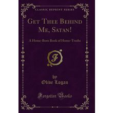 Get Thee Behind Me, Satan!: A Home-Born Book of Home-Truths (Classic Reprint)