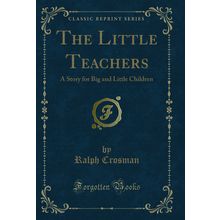 The Little Teachers: A Story for Big and Little Children (Classic Reprint)