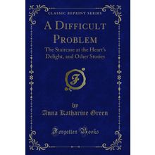 A Difficult Problem: The Staircase at the Heart's Delight, and Other Stories