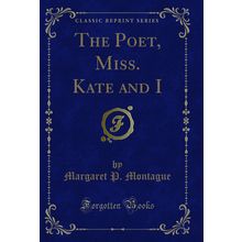 The Poet, Miss. Kate and I (Classic Reprint)