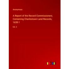 A Report of the Record Commissioners. Containing Charlestown Land Records, 1638-