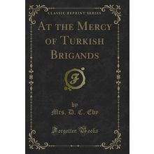 At the Mercy of Turkish Brigands (Classic Reprint)
