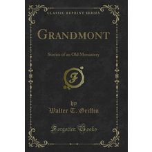 Grandmont: Stories of an Old Monastery (Classic Reprint)