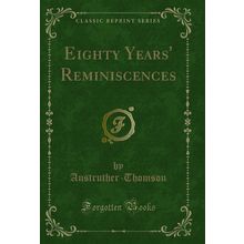 Eighty Years' Reminiscences (Classic Reprint)
