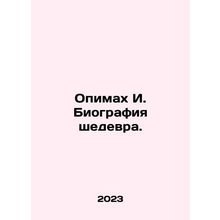 Opimah I. Biography of a masterpiece. In Russian /Opimakh I. Biografiya shedevr