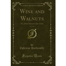 Wine and Walnuts, Vol. 2 of 2: Or, After Dinner Chit-Chat (Classic Reprint)