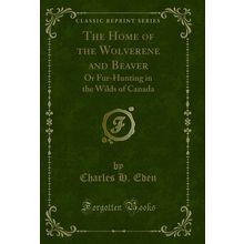 The Home of the Wolverene and Beaver: Or Fur-Hunting in the Wilds of Canada