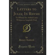 Letters to Julia; In Rhyme: To Which Are Added Lines Written at Ampthill-Park