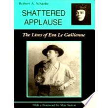 Shattered Applause - The Lives of Eva Le Gallienne by Robert A. Schanke