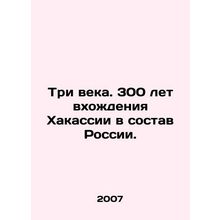 Three centuries. 300 years of Khakassias accession to Russia. In Russian /Tri