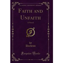 Faith and Unfaith: A Novel (Classic Reprint)
