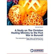 A Study on The Christian Healing Ministry to the Post War in Burundi