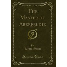 The Master of Aberfeldie, Vol. 3 of 3 (Classic Reprint)
