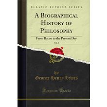 A Biographical History of Philosophy, Vol. 3: From Bacon to the Present Day