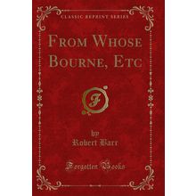 From Whose Bourne, Etc (Classic Reprint)