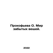 Prokofieva O. A world of forgotten things. In Russian (ask us if in doubt)/Proko
