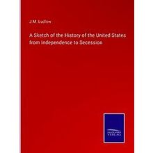 A Sketch of the History of the United States from Independence to Secession