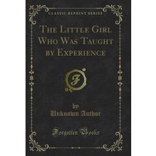 The Little Girl Who Was Taught by Experience (Classic Reprint)