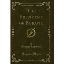 The President of Boravia (Classic Reprint)