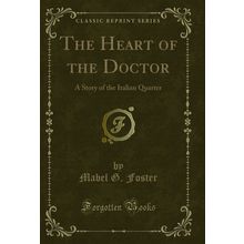 The Heart of the Doctor: A Story of the Italian Quarter (Classic Reprint)