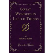 Great Wonders in Little Things (Classic Reprint)