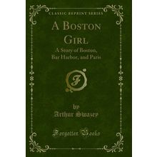 A Boston Girl: A Story of Boston, Bar Harbor, and Paris (Classic Reprint)