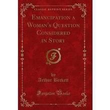 Emancipation a Woman's Question Considered in Story (Classic Reprint)
