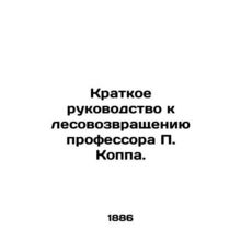 A brief guide to Professor P. Kopp's reforestation. /Kratkoe rukovodstvo k lesov