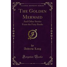 The Golden Mermaid: And Other Stories From the Fairy Books (Classic Reprint)