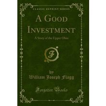 A Good Investment: A Story of the Upper Ohio (Classic Reprint)