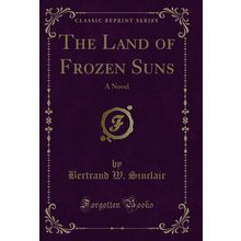 The Land of Frozen Suns: A Novel (Classic Reprint)