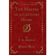 The Making of a Country Home (Classic Reprint)