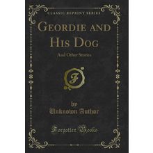 Geordie and His Dog: And Other Stories (Classic Reprint)